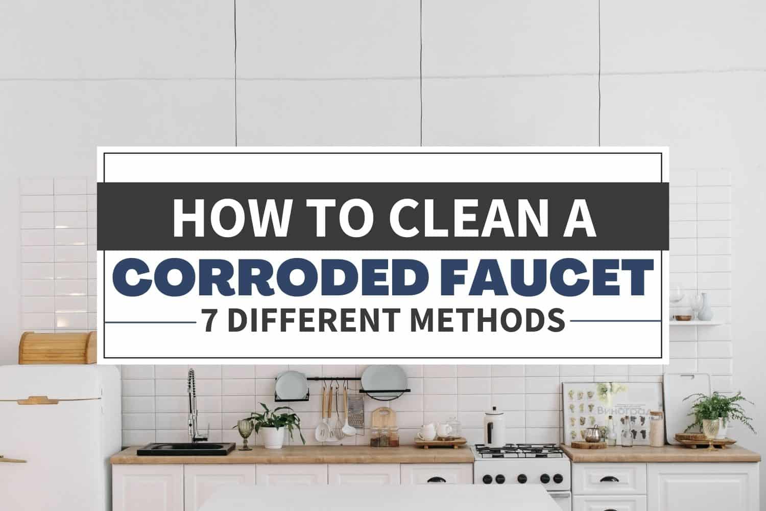 How to clean a corroded faucet: 7 different methods